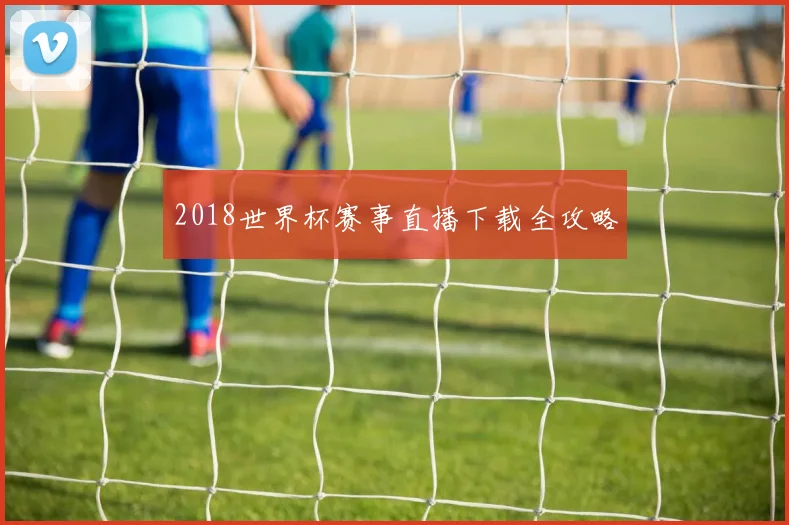 2018世界杯赛事直播下载全攻略