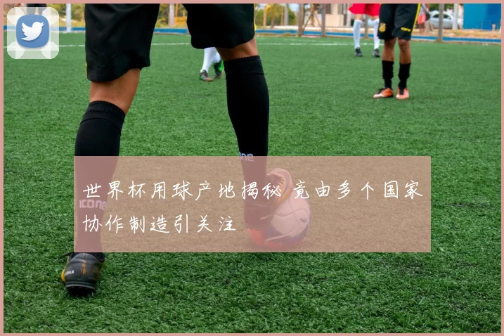 世界杯用球产地揭秘 竟由多个国家协作制造引关注