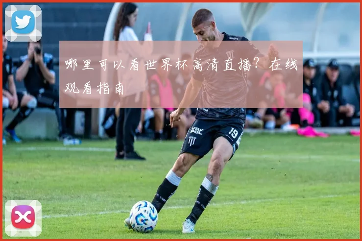 哪里可以看世界杯高清直播？在线观看指南