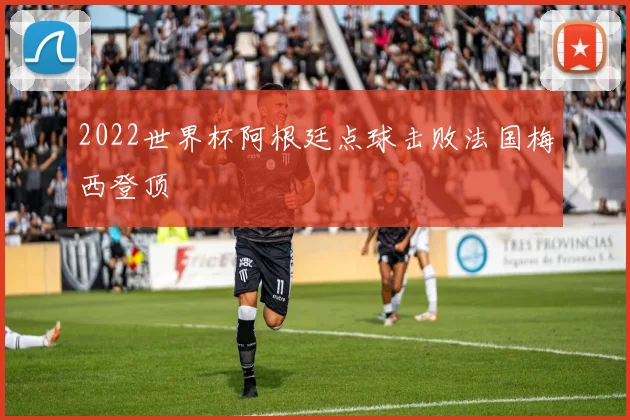 2022世界杯阿根廷点球击败法国梅西登顶