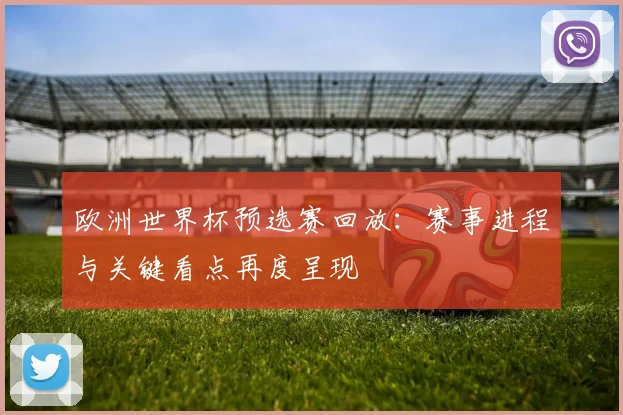 欧洲世界杯预选赛回放：赛事进程与关键看点再度呈现