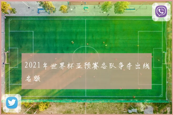 2021年世界杯亚预赛各队争夺出线名额