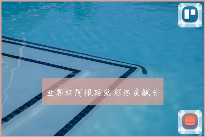 世界杯阿根廷购彩热度飙升