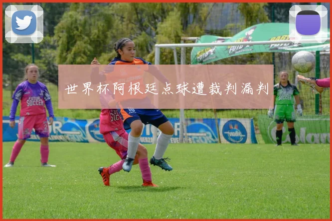 世界杯阿根廷点球遭裁判漏判