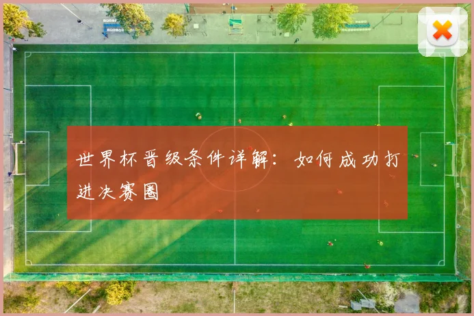 世界杯晋级条件详解：如何成功打进决赛圈
