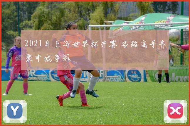 2021年上海世界杯开赛 各路高手齐聚申城争冠