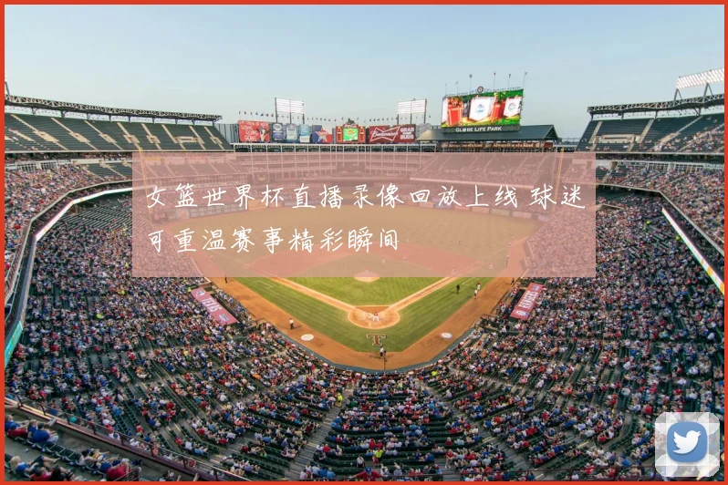 女篮世界杯直播录像回放上线 球迷可重温赛事精彩瞬间