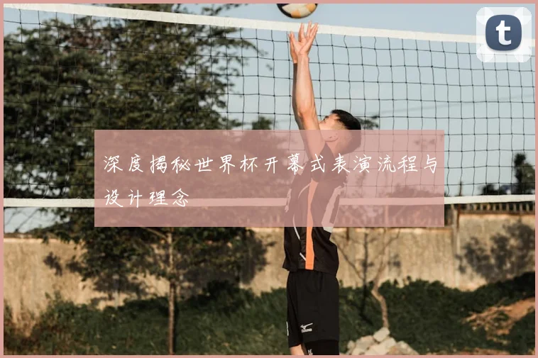深度揭秘世界杯开幕式表演流程与设计理念