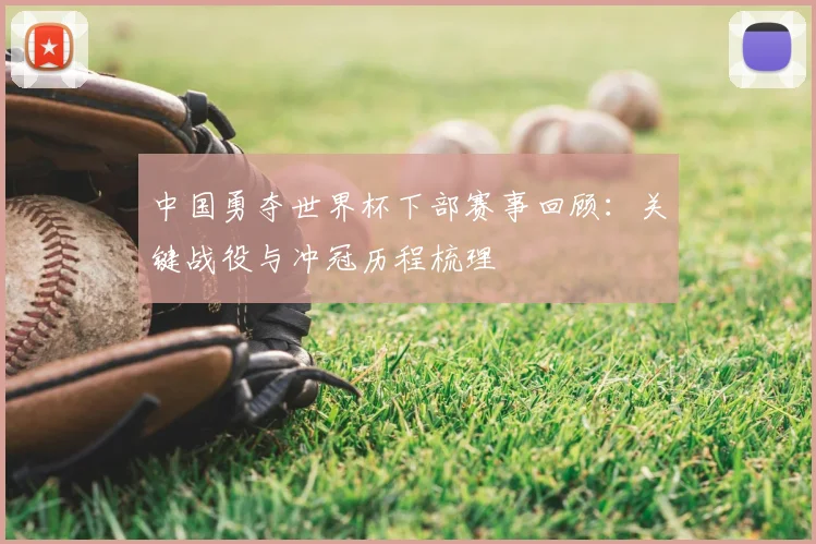 中国勇夺世界杯下部赛事回顾：关键战役与冲冠历程梳理