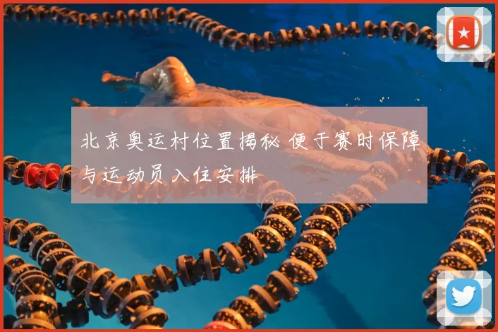 北京奥运村位置揭秘 便于赛时保障与运动员入住安排