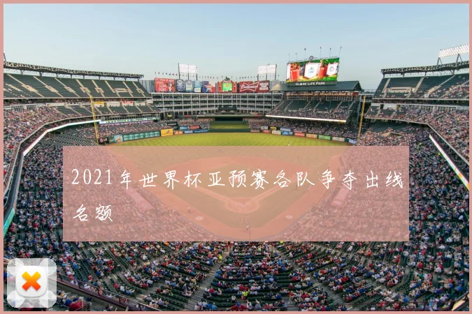 2021年世界杯亚预赛各队争夺出线名额