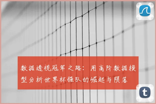 数据透视冠军之路：用高阶数据模型分析世界杯强队的崛起与陨落