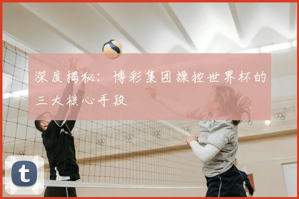 深度揭秘:博彩集团操控世界杯的三大核心手段