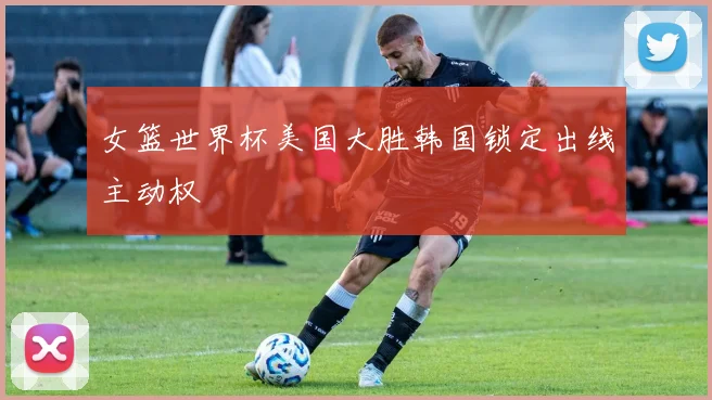女篮世界杯美国大胜韩国锁定出线主动权