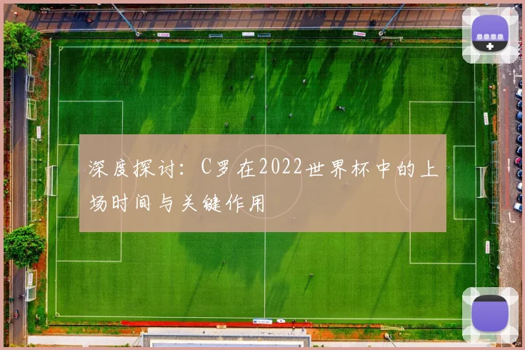 深度探讨:C罗在2022世界杯中的上场时间与关键作用
