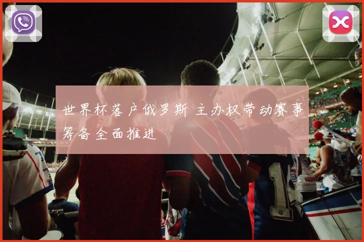 世界杯落户俄罗斯 主办权带动赛事筹备全面推进