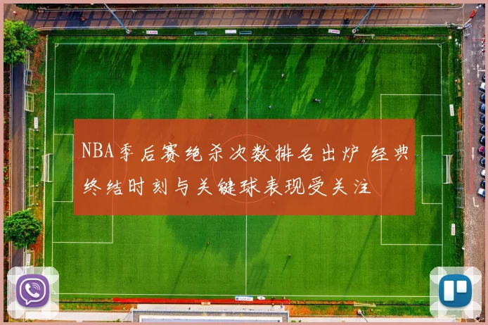 NBA季后赛绝杀次数排名出炉 经典终结时刻与关键球表现受关注