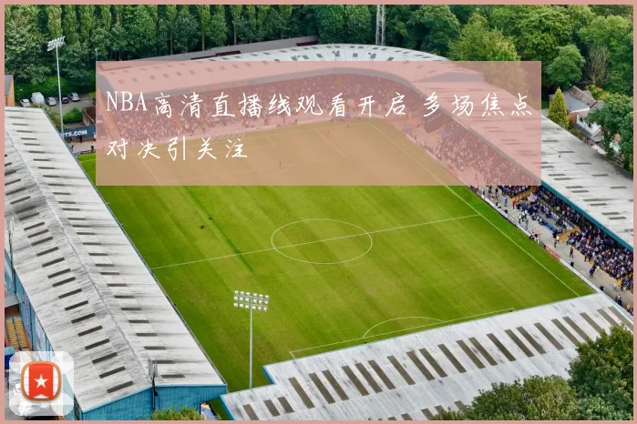 NBA高清直播线观看开启 多场焦点对决引关注