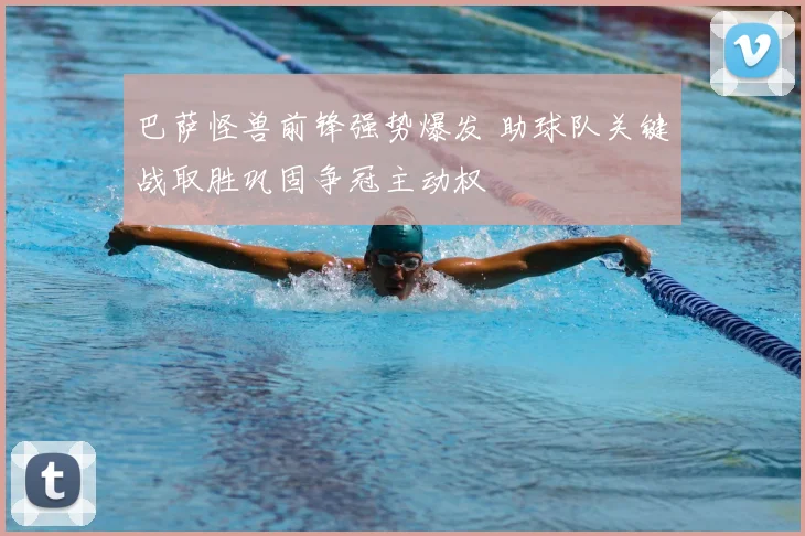 巴萨怪兽前锋强势爆发 助球队关键战取胜巩固争冠主动权