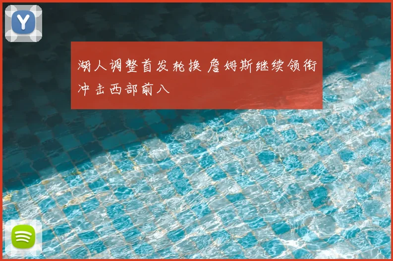 湖人调整首发轮换 詹姆斯继续领衔冲击西部前八