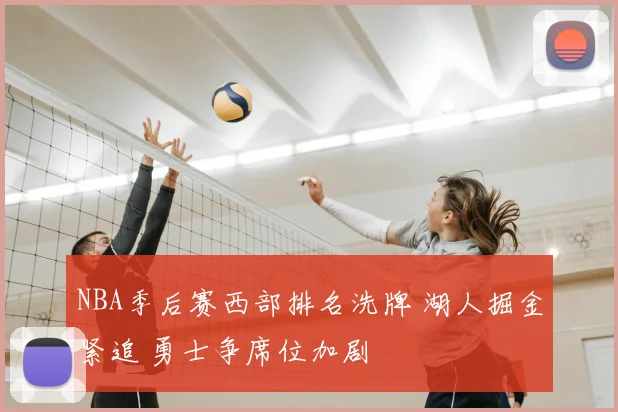 NBA季后赛西部排名洗牌 湖人掘金紧追 勇士争席位加剧