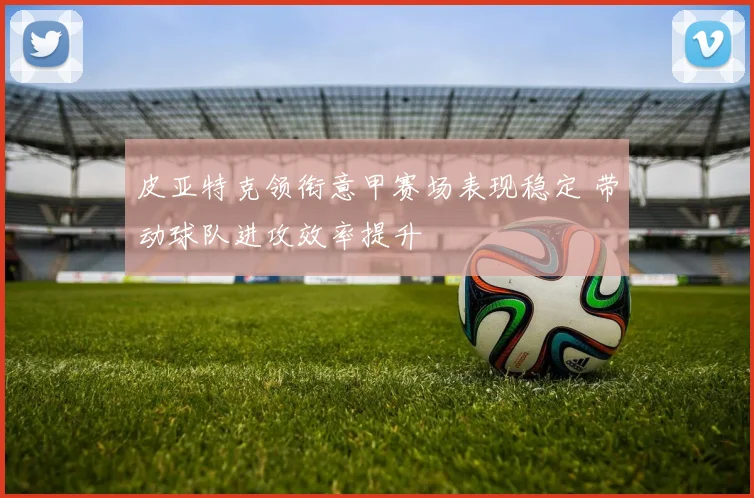 皮亚特克领衔意甲赛场表现稳定 带动球队进攻效率提升