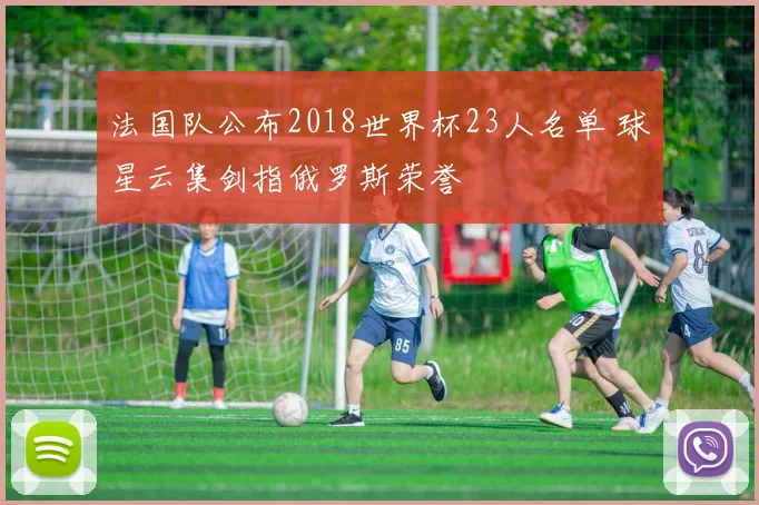 法国队公布2018世界杯23人名单 球星云集剑指俄罗斯荣誉
