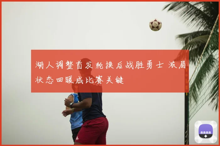 湖人调整首发轮换后战胜勇士 浓眉状态回暖成比赛关键