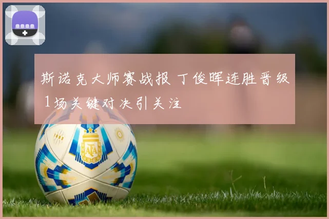 斯诺克大师赛战报 丁俊晖连胜晋级 1场关键对决引关注