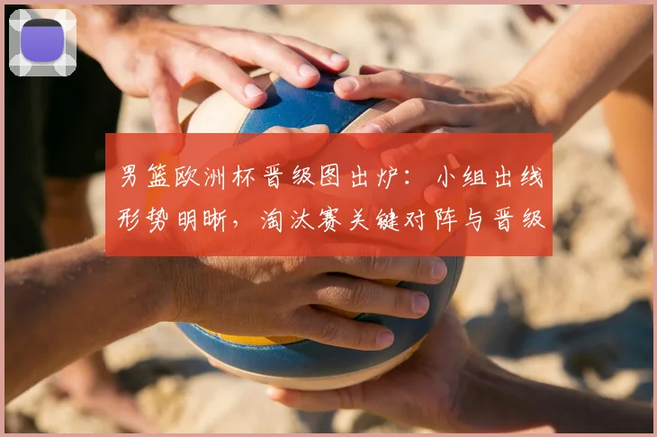 男篮欧洲杯晋级图出炉：小组出线形势明晰，淘汰赛关键对阵与晋级看点