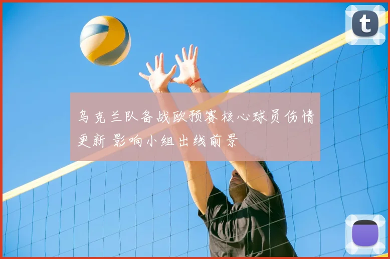 乌克兰队备战欧预赛核心球员伤情更新 影响小组出线前景