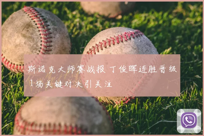 斯诺克大师赛战报 丁俊晖连胜晋级 1场关键对决引关注