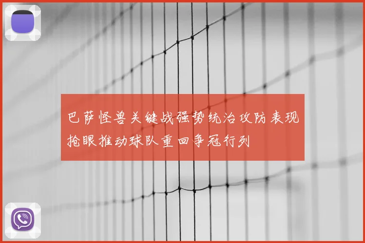巴萨怪兽关键战强势统治攻防表现抢眼推动球队重回争冠行列
