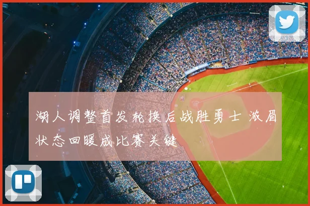 湖人调整首发轮换后战胜勇士 浓眉状态回暖成比赛关键