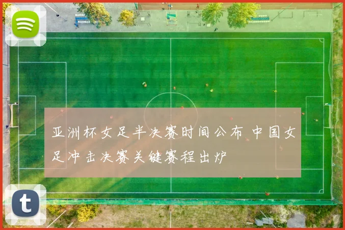 亚洲杯女足半决赛时间公布 中国女足冲击决赛关键赛程出炉