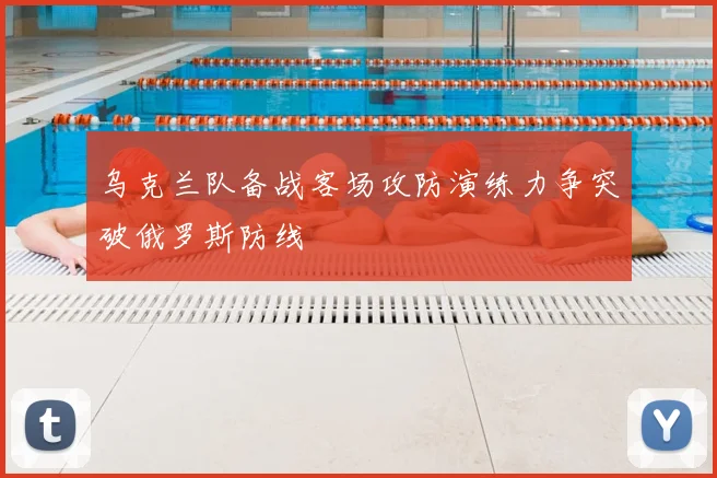 乌克兰队备战客场攻防演练力争突破俄罗斯防线