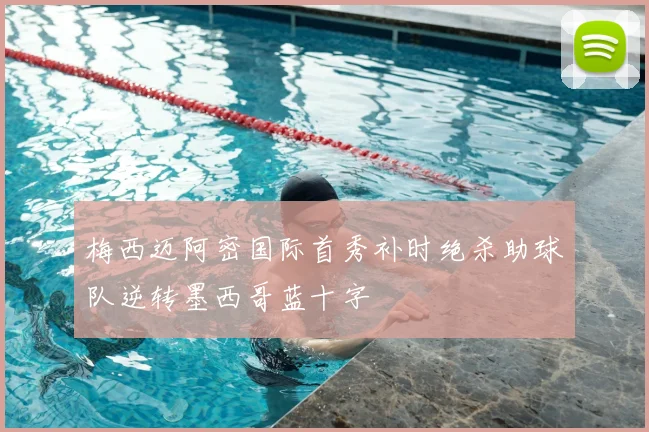 梅西迈阿密国际首秀补时绝杀助球队逆转墨西哥蓝十字