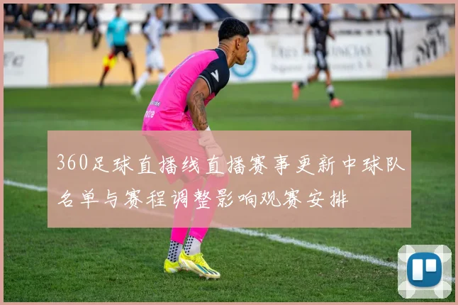 360足球直播线直播赛事更新中球队名单与赛程调整影响观赛安排