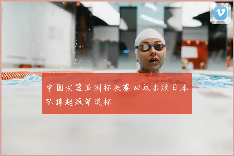 中国女篮亚洲杯决赛回放击败日本队捧起冠军奖杯