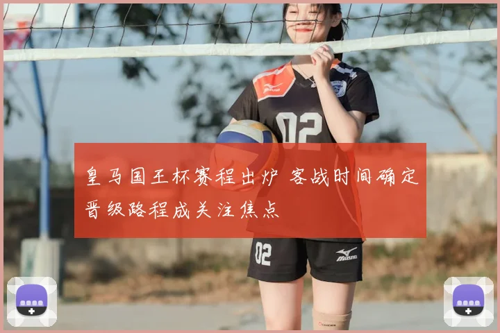 皇马国王杯赛程出炉 客战时间确定晋级路程成关注焦点