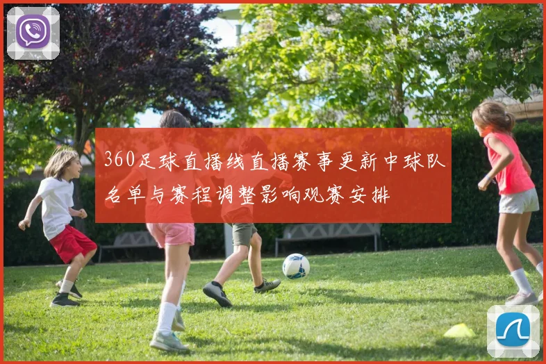 360足球直播线直播赛事更新中球队名单与赛程调整影响观赛安排