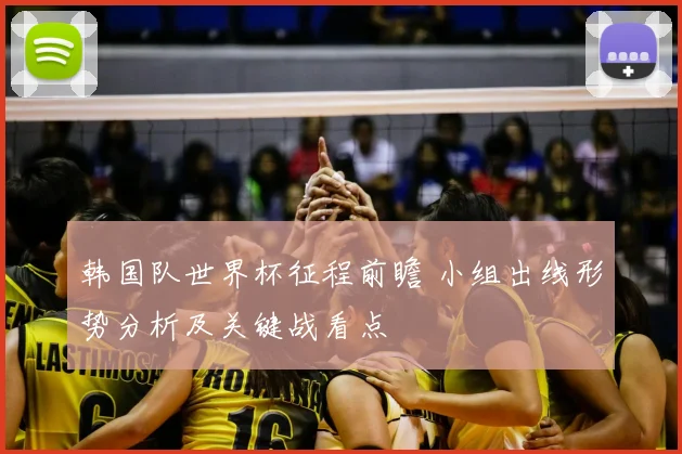 韩国队世界杯征程前瞻 小组出线形势分析及关键战看点