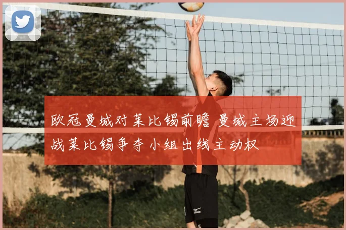 欧冠曼城对莱比锡前瞻 曼城主场迎战莱比锡争夺小组出线主动权