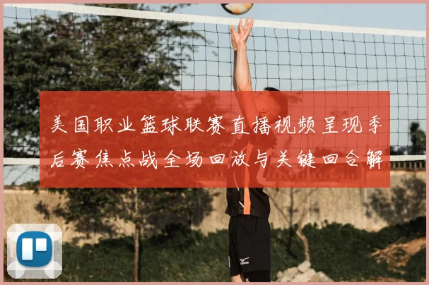 美国职业篮球联赛直播视频呈现季后赛焦点战全场回放与关键回合解析