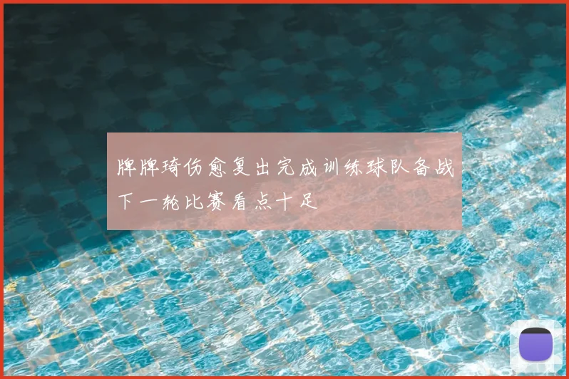 牌牌琦伤愈复出完成训练球队备战下一轮比赛看点十足