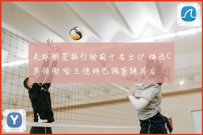 足球明星排行榜前十名出炉 梅西C罗领衔 哈兰德姆巴佩紧随其后