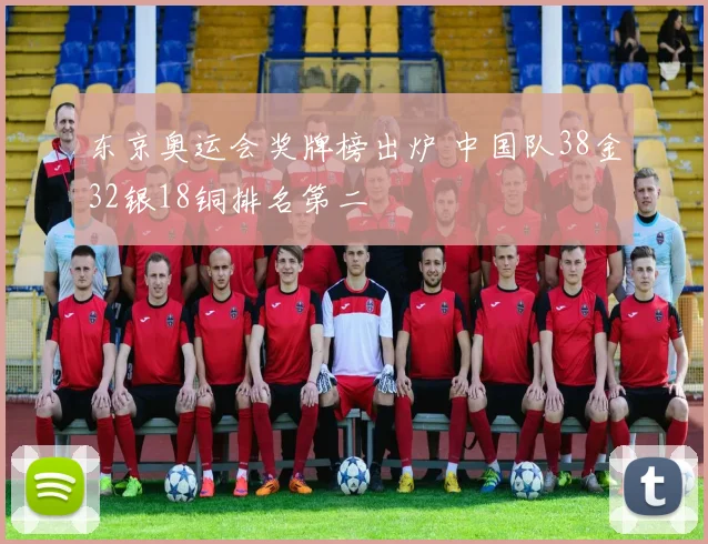 东京奥运会奖牌榜出炉 中国队38金32银18铜排名第二