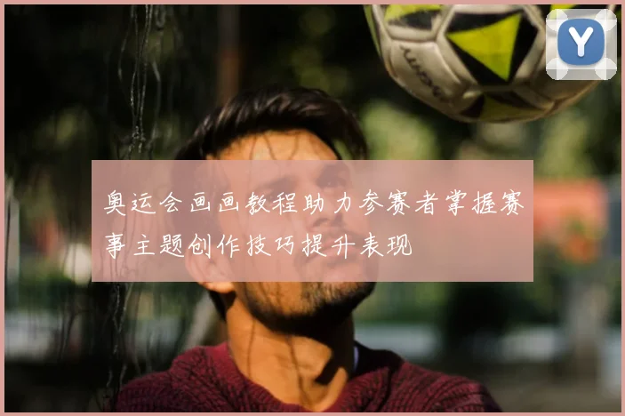 奥运会画画教程助力参赛者掌握赛事主题创作技巧提升表现