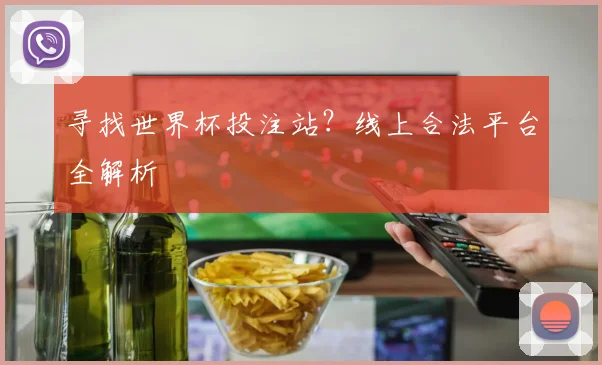 寻找世界杯投注站?线上合法平台全解析