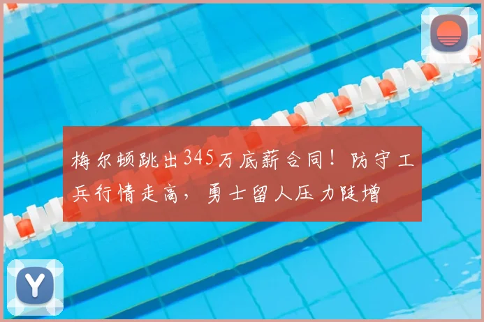 梅尔顿跳出345万底薪合同!防守工兵行情走高,勇士留人压力陡增